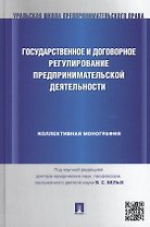 Государственное и договорное регулирование предпринимательской деятельности: коллективная монография (под науч. ред.профессора В.С. Белых)