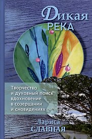 Дикая река. Творчество и духовный поиск: вдохновение в созерцании и сновидениях