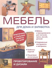 Мебель для дома и заработка. Подзаголовки: Проектирование и дизайн. Изготовление в домашних условиях