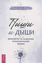 Пиши и дыши: руководство по исцелению психологической травмы
