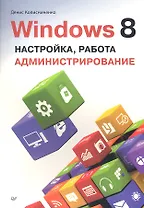 Windows 8. Настройка, работа, администрирование.