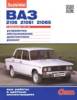 ВАЗ 2106, 21061, 21065 с двигателями 1,5. 1,6. Устройство, обслуживание, диагностика, ремонт