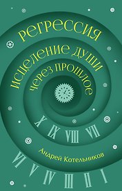 Регрессия. Исцеление души через прошлое
