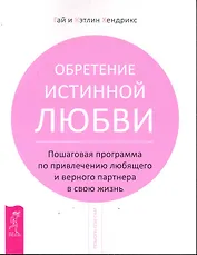 Обретение истинной любви. Пошаговая программа по привлечению любящего и верного партнера в свою жизнь.