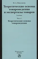 Теоретические основы товароведения и экспертизы товаров : учебник : в 2 ч. : Часть 1 : Модуль I. Теоретические основы товароведения.