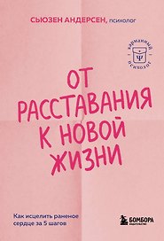 От расставания к новой жизни. Как исцелить раненое сердце за 5 шагов