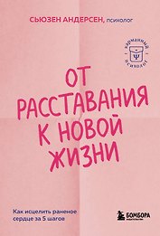 От расставания к новой жизни. Как исцелить раненое сердце за 5 шагов