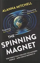 The Spinning Magnet. The Force That Created the Modern World and Could Destroy It