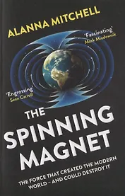 The Spinning Magnet. The Force That Created the Modern World and Could Destroy It