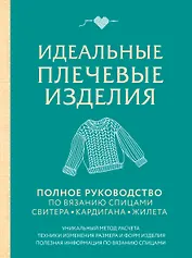 Идеальные плечевые изделия. Полное руководство по вязанию спицами свитера, кардигана, жилета