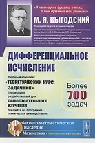 Дифференциальное исчисление: Учебный комплекс "Теоретический курс. Задачник", специально разработанный для самостоятельного изучения предмета по программе высших технических учебных заведений