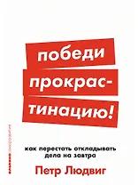 Победи прокрастинацию! Как перестать откладывать дела на завтра