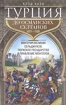 Турция до османских султанов. Империя великих сельджуков, тюркское государство и правление монголов.