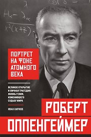 Роберт Оппенгеймер: портрет на фоне атомного века. Великое открытие и личная трагедия: жизнь гения, изменившего судьбу мира