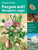 Лучшие уроки. Рисуем всё! Экспресс-курс - 0