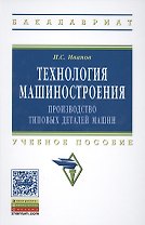Технология машиностроения: производство типовых деталей машин