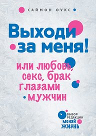 Выходи за меня! или Любовь, секс, брак глазами мужчин