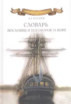 Словарь пословиц и поговорок о море: Пословицы и поговорки народов мира о море, моряках и рыбаках, флотской службе и рыбацком промысле, морской флоре
