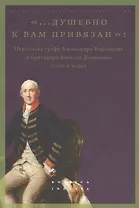 «...душевно к вам привязан». Переписка графа Александра Воронцова и бригадира Алексея Дьяконова (1780-е годы)