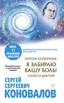 Энергия Сотворения. Я забираю вашу боль! Слово о Докторе. Переработанное и дополненное издание