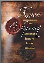 Ключ к самому великому в мире секрету достижения Богатства, Счастья и Здоровья