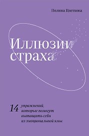 Иллюзии страха. 14 упражнений, которые помогут вытащить себя из эмоциональной ямы