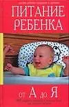 Питание ребенка от А до Я: 3000 рецептов полезных и вкусных блюд для детского питания