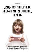 Дядя из интернета любит меня больше, чем ты. Как защитить ребенка от опасностей интернета