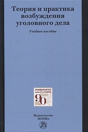 Теория и практика возбуждения уголовного дела: учебное пособие