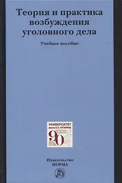 Теория и практика возбуждения уголовного дела: учебное пособие