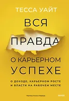 Вся правда о карьерном успехе. О доходе, карьерном росте и власти на рабочем месте