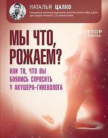Мы что, рожаем? Или то, что вы боялись спросить у акушера-гинеколога