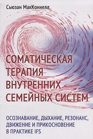 Соматическая терапия внутренних семейных систем: осознавание, дыхание, резонанс, движение и прикосновение в практике IFS