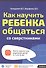 Как научить ребенка общаться со сверст. Кн.-тр.для род.дет. 4-7 и 8-12 л. (мШкСкДДПМША) Ахмадуллин - 0