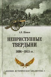 Неприступные твердыни. Победа русской армии 1696-1915 гг.