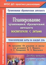 Планирование организованной образовательной деятельности воспитателя с детьми. Технологические карты на каждый день по программе "От рождения до школы". Декабрь-февраль. Средняя группа