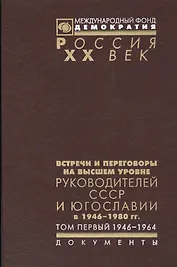 Встречи и переговоры на высшем уровне руководителей СССР и Югославии в 1946-1980 гг. Том первый. 1946-1964