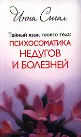 Тайный язык твоего тела: Психосоматика недугов и болезней