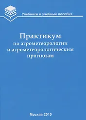Практикум по агрометеорологии и агрометеорологическим прогнозам: Учебное пособие