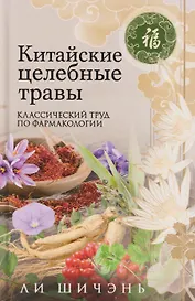Китайские целебные травы. Классический труд по фармакологии. Классический труд по фармакологии