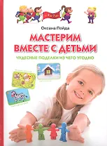 Мастерим вместе с детьми. Чудесные поделки из чего угодно