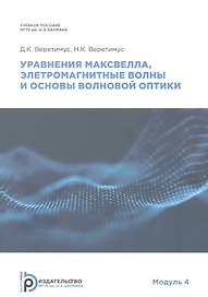 Уравнения Максвелла, электромагнитные волны о основы волновой оптики. Модуль 4. Учебное пособие