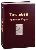 Тотлебен. Крепость Керчь. В двух томах. Том II