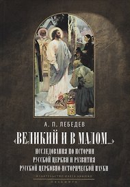 Великий и в малом.... Исследования по истории Русской Церкви и развития русской церковно-исторической науки. 2-е изд., испр