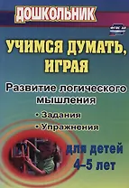 Учимся думать, играя. Задания и упр. по развитию лог. мышления д/дет 4-5л (ФГОС ДО)