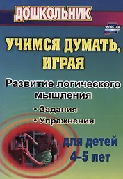 Учимся думать, играя. Задания и упр. по развитию лог. мышления д/дет 4-5л (ФГОС ДО)