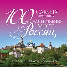 100 самых красивых и удивительных мест России, которые необходимо увидеть. 3 -е изд., испр.и доп.