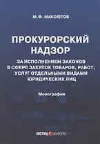Прокурорский надзор за исполнением законов в сфере закупок товаров, работ, услуг отдельными видами юридических лиц: Монография