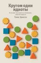 Кругом одни идиоты. Если вам так кажется, возможно, вам не кажется