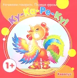 Начинаем говорить. Первые фразы. Ку-Ка-Ре-Ку! (для детей 1-3 лет)